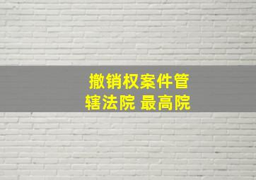 撤销权案件管辖法院 最高院